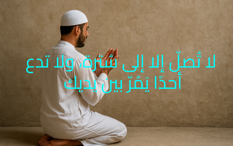 لا تُصلّ إلا إلى سُترة، ولا تدع أحدًا يَمُرّ بين يديك